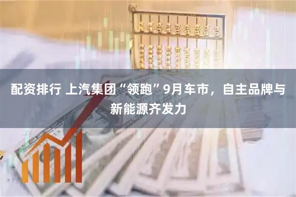 配资排行 上汽集团“领跑”9月车市，自主品牌与新能源齐发力