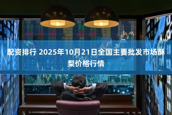 配资排行 2025年10月21日全国主要批发市场酥梨价格行情