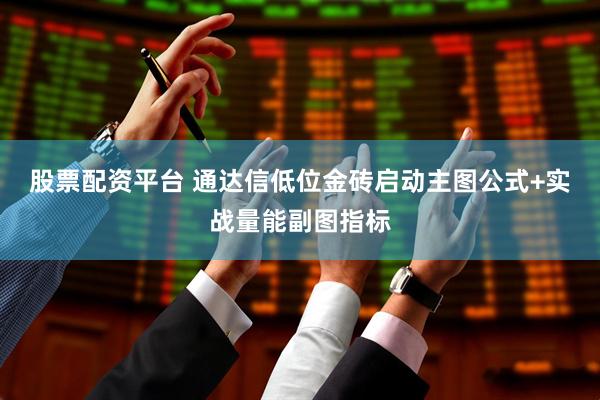 股票配资平台 通达信低位金砖启动主图公式+实战量能副图指标