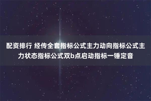 配资排行 经传全套指标公式主力动向指标公式主力状态指标公式双b点启动指标一锤定音