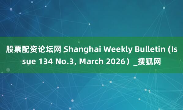 股票配资论坛网 Shanghai Weekly Bulletin (Issue 134 No.3, March 2026）_搜狐网